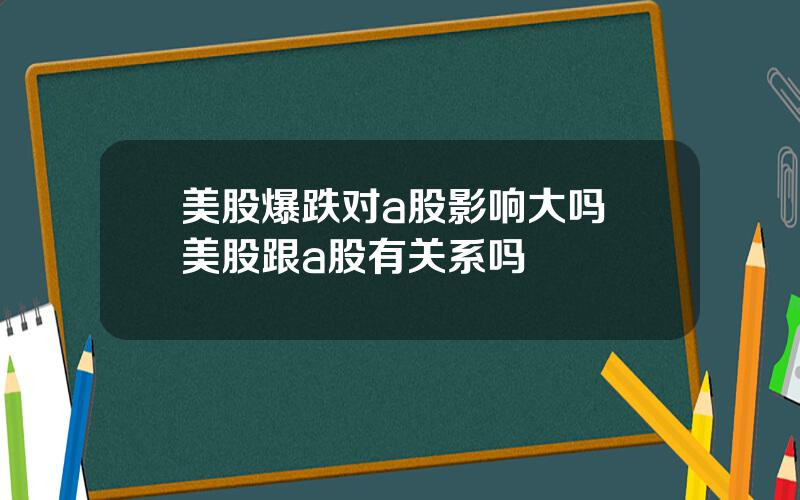 美股爆跌对a股影响大吗 美股跟a股有关系吗